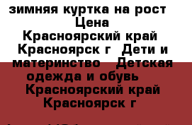 зимняя куртка на рост 122-134 › Цена ­ 700 - Красноярский край, Красноярск г. Дети и материнство » Детская одежда и обувь   . Красноярский край,Красноярск г.